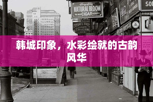 韩城印象，水彩绘就的古韵风华