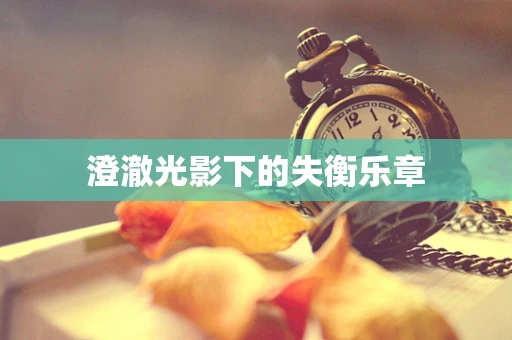 澄澈光影下的失衡乐章