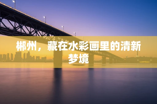 郴州，藏在水彩画里的清新梦境
