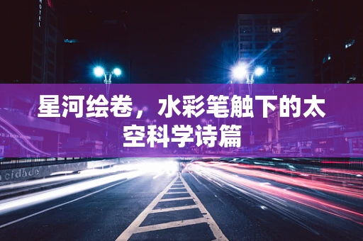星河绘卷，水彩笔触下的太空科学诗篇