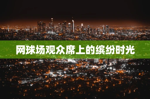 网球场观众席上的缤纷时光