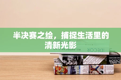 半决赛之绘，捕捉生活里的清新光影