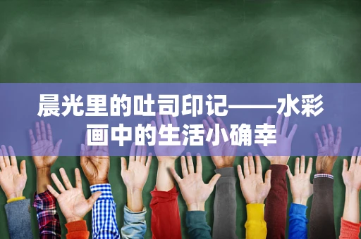 晨光里的吐司印记——水彩画中的生活小确幸