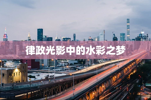 律政光影中的水彩之梦