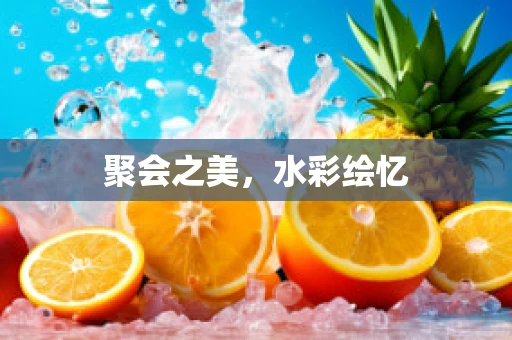 聚会之美，水彩绘忆