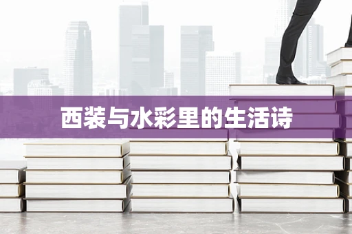 西装与水彩里的生活诗