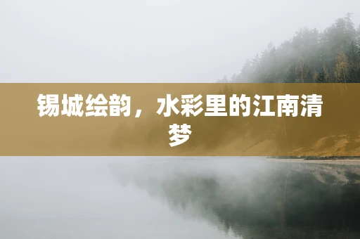 锡城绘韵，水彩里的江南清梦
