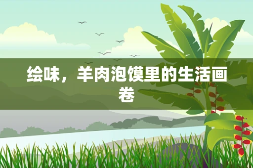 绘味，羊肉泡馍里的生活画卷