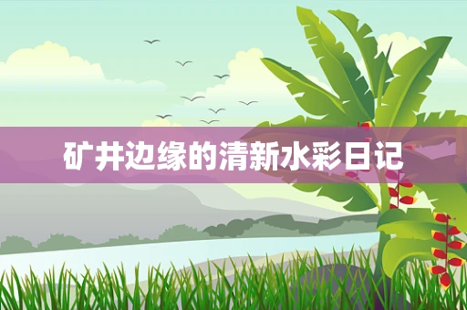 矿井边缘的清新水彩日记