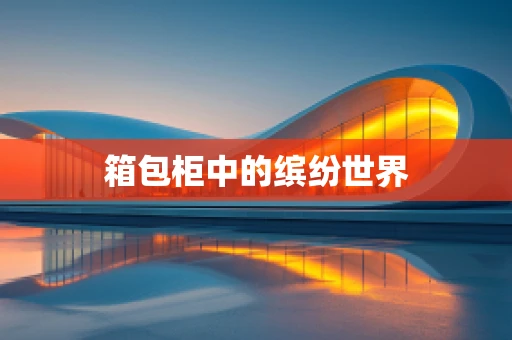 箱包柜中的缤纷世界
