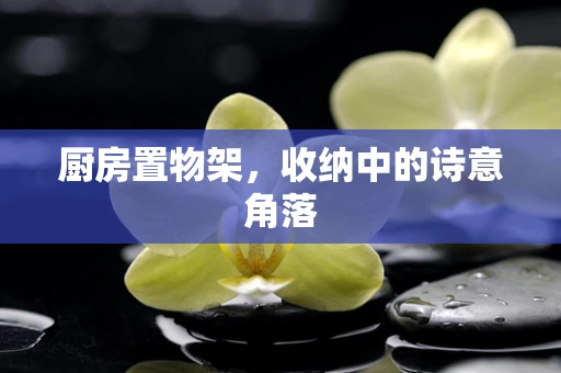 厨房置物架，收纳中的诗意角落