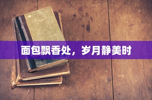 面包飘香处，岁月静美时