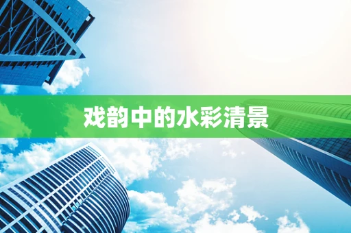 戏韵中的水彩清景