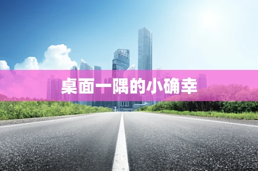 桌面一隅的小确幸