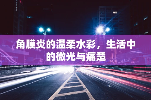 角膜炎的温柔水彩，生活中的微光与痛楚