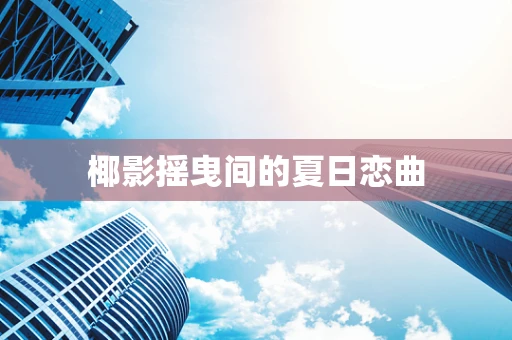 椰影摇曳间的夏日恋曲