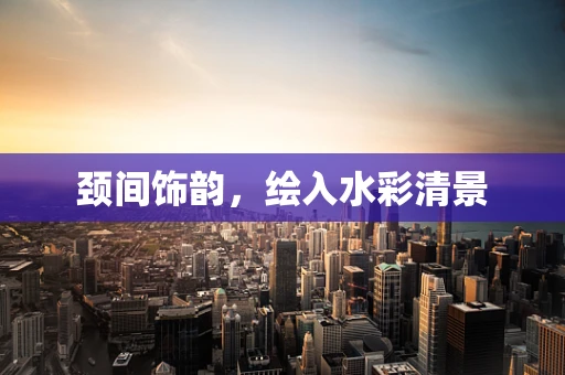 颈间饰韵，绘入水彩清景