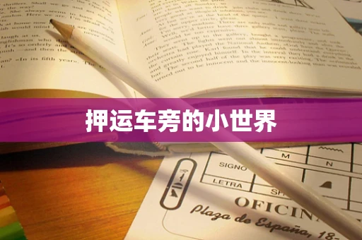 押运车旁的小世界