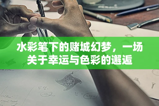 水彩笔下的赌城幻梦，一场关于幸运与色彩的邂逅