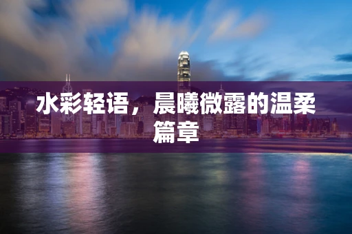 水彩轻语，晨曦微露的温柔篇章