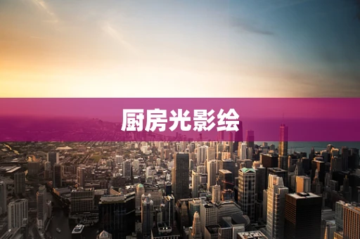 厨房光影绘