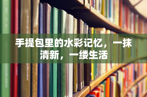 手提包里的水彩记忆，一抹清新，一缕生活