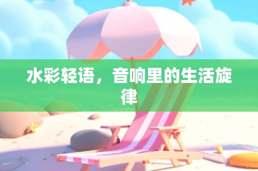 水彩轻语，音响里的生活旋律