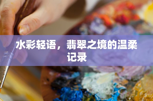 水彩轻语，翡翠之境的温柔记录