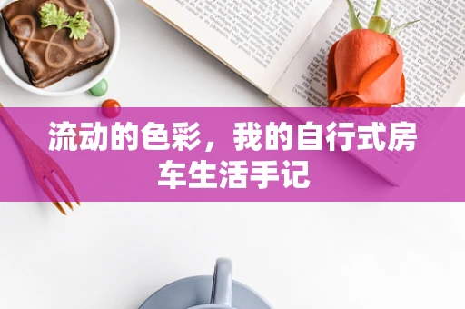 流动的色彩，我的自行式房车生活手记