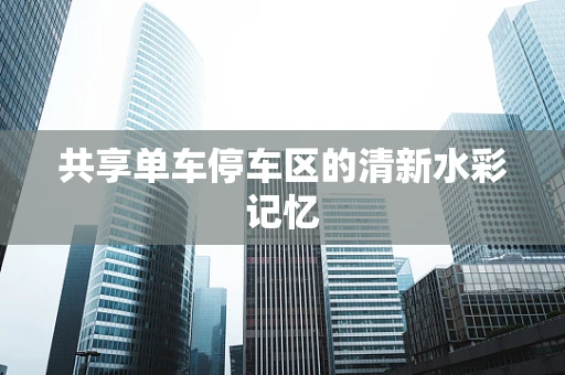 共享单车停车区的清新水彩记忆