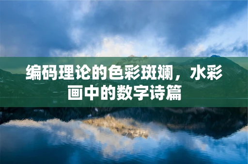 编码理论的色彩斑斓，水彩画中的数字诗篇