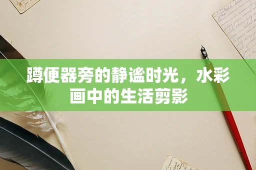 蹲便器旁的静谧时光，水彩画中的生活剪影
