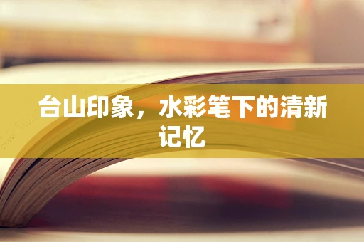 台山印象，水彩笔下的清新记忆