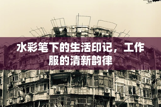 水彩笔下的生活印记，工作服的清新韵律