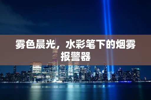 雾色晨光，水彩笔下的烟雾报警器