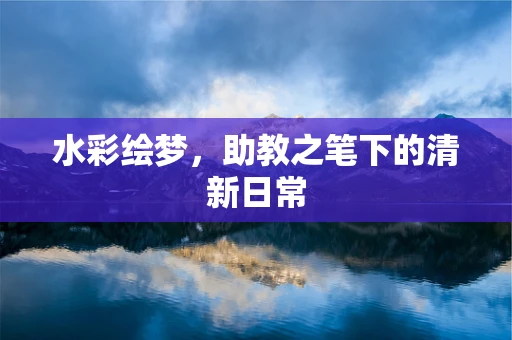 水彩绘梦，助教之笔下的清新日常