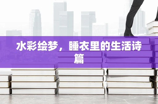 水彩绘梦，睡衣里的生活诗篇
