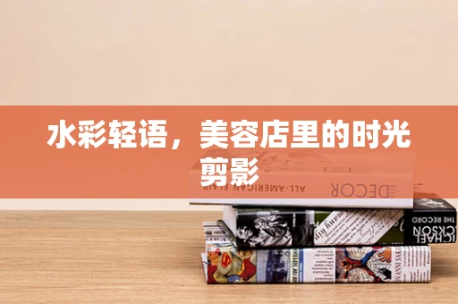 水彩轻语，美容店里的时光剪影