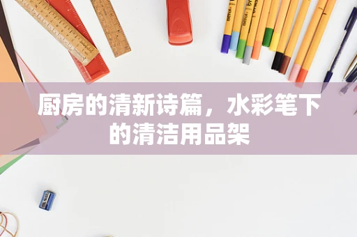 厨房的清新诗篇，水彩笔下的清洁用品架