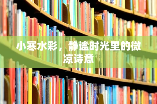 小寒水彩，静谧时光里的微凉诗意