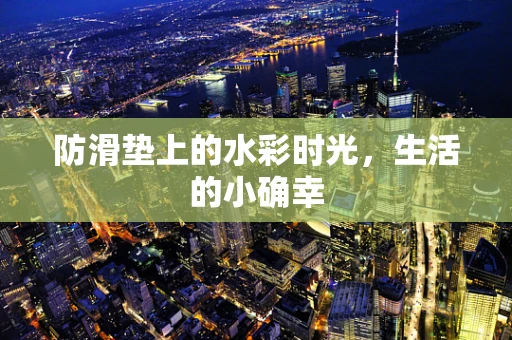 防滑垫上的水彩时光，生活的小确幸