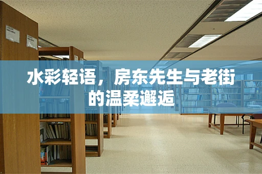 水彩轻语，房东先生与老街的温柔邂逅