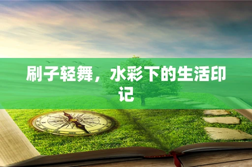 刷子轻舞，水彩下的生活印记