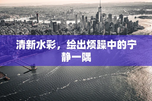 清新水彩，绘出烦躁中的宁静一隅
