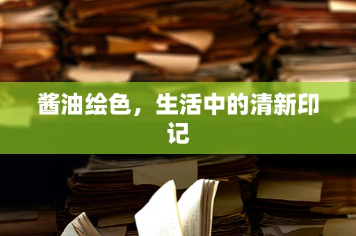 酱油绘色，生活中的清新印记