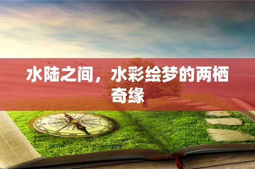 水陆之间，水彩绘梦的两栖奇缘