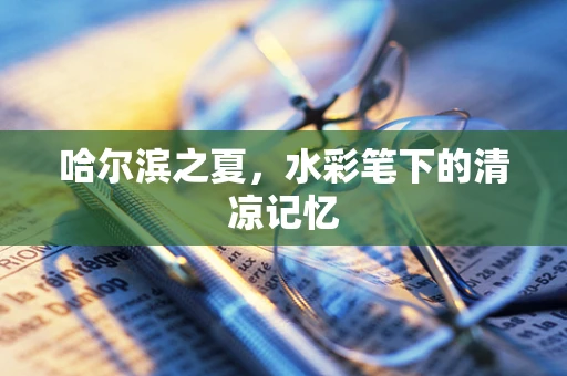哈尔滨之夏，水彩笔下的清凉记忆