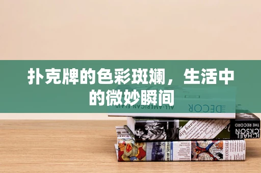 扑克牌的色彩斑斓，生活中的微妙瞬间