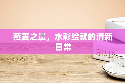 燕麦之晨，水彩绘就的清新日常