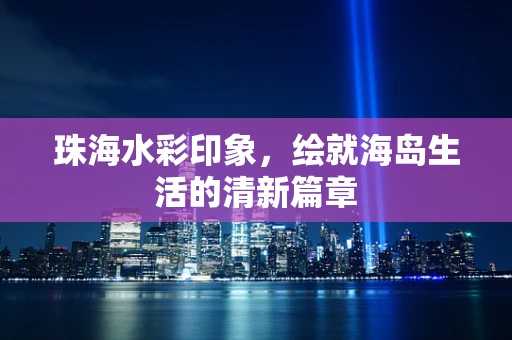 珠海水彩印象，绘就海岛生活的清新篇章